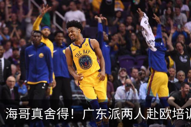 海哥真舍得！广东派两人赴欧培训 王洪泽特训一个月 杜锋去学习战术